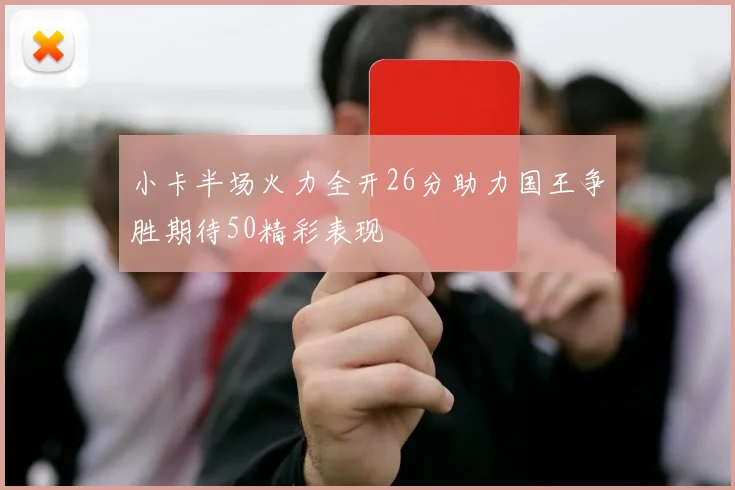 小卡半场火力全开26分助力国王争胜期待50精彩表现