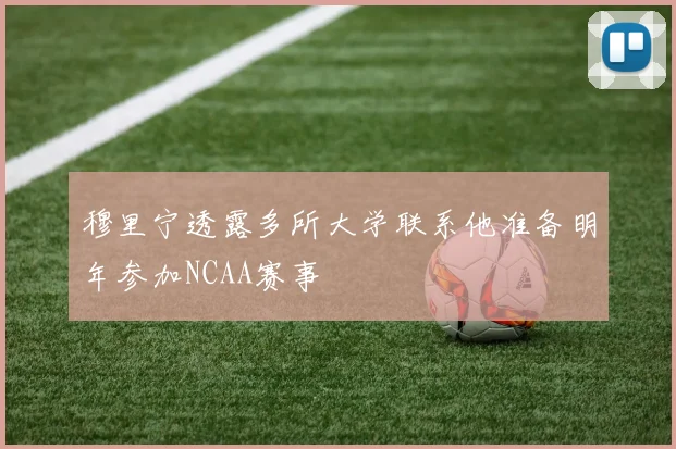 穆里宁透露多所大学联系他准备明年参加NCAA赛事