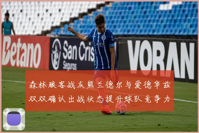 森林狼客战灰熊兰德尔与爱德华兹双双确认出战状态提升球队竞争力