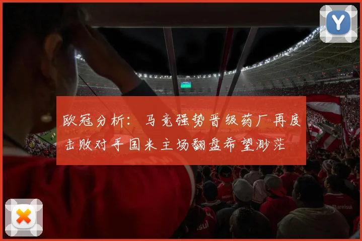 欧冠分析：马竞强势晋级药厂再度击败对手国米主场翻盘希望渺茫