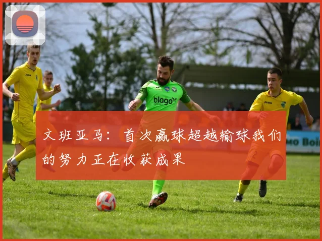 文班亚马：首次赢球超越输球我们的努力正在收获成果