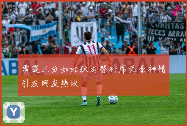 雷霆三分如虹狄龙替补席无奈神情引发网友热议
