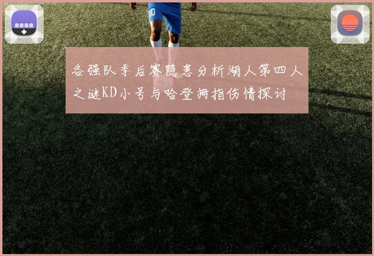 各强队季后赛隐患分析湖人第四人之谜KD小号与哈登拇指伤情探讨