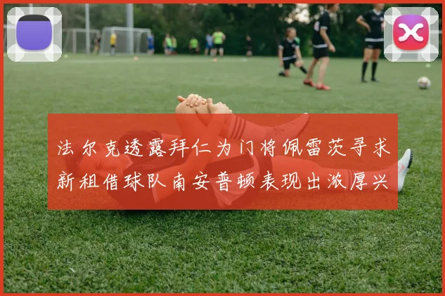 法尔克透露拜仁为门将佩雷茨寻求新租借球队南安普顿表现出浓厚兴趣