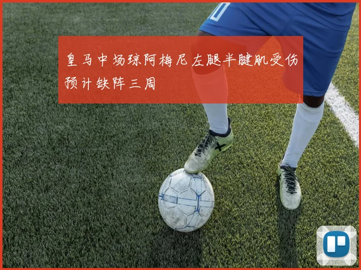 皇马中场琼阿梅尼左腿半腱肌受伤预计缺阵三周
