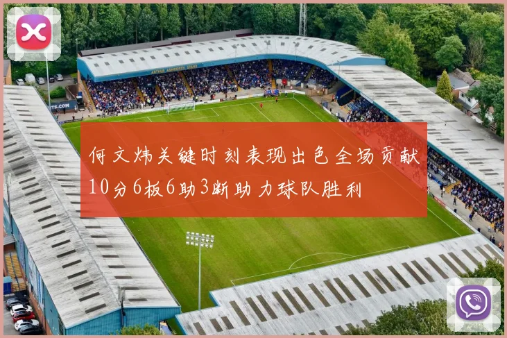 何文炜关键时刻表现出色全场贡献10分6板6助3断助力球队胜利