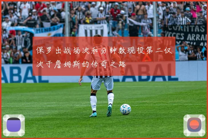 保罗出战场次和分钟数现役第二仅次于詹姆斯的传奇之路