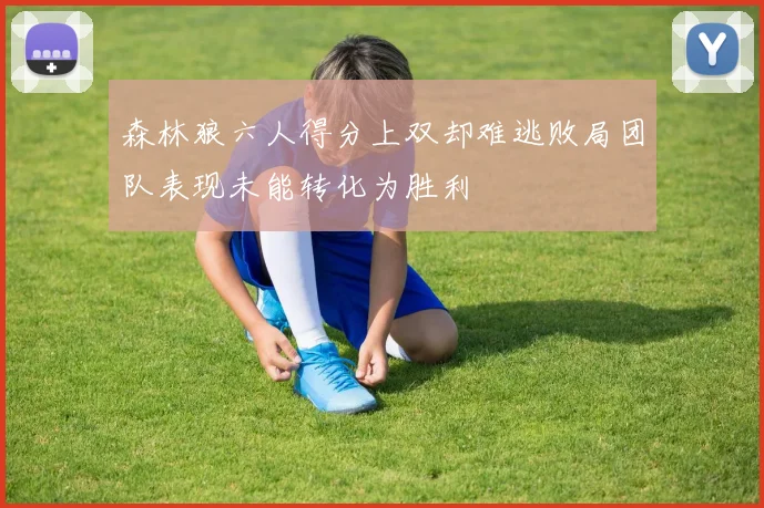 森林狼六人得分上双却难逃败局团队表现未能转化为胜利